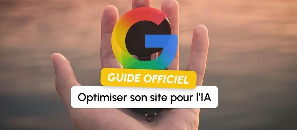 AI Overviews, AI Mode : le guide officiel de Google pour apparaître dans les résultats IA (et les fausses bonnes idées à oublier)